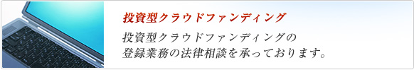 投資型クラウドファウンディングの登録業務の法律相談を承っております。