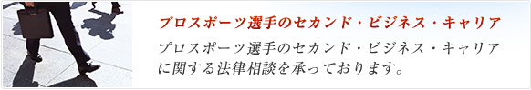 プロスポーツ選手のセカンド・ビジネス・キャリアに関する法律相談を承っております。